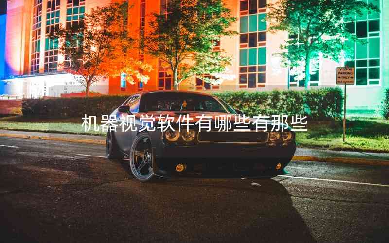 機(jī)器視覺軟件有哪些有那些 機(jī)器視覺軟件有哪些有那些