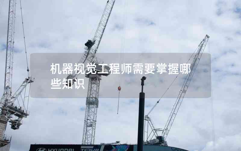 機器視覺工程師需要掌握哪些知識 機器視覺工程師需要掌握哪些知識