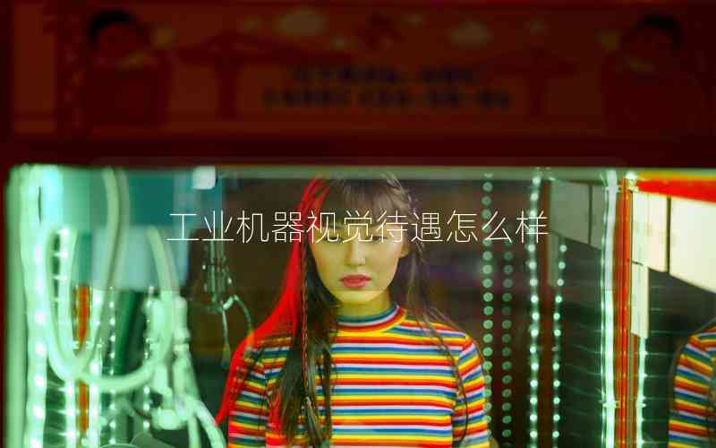 工業(yè)機(jī)器視覺待遇怎么樣 工業(yè)機(jī)器視覺待遇怎么樣