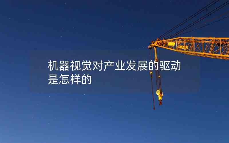 機(jī)器視覺對產(chǎn)業(yè)發(fā)展的驅(qū)動是怎樣的 機(jī)器視覺對產(chǎn)業(yè)發(fā)展的驅(qū)動是怎樣的