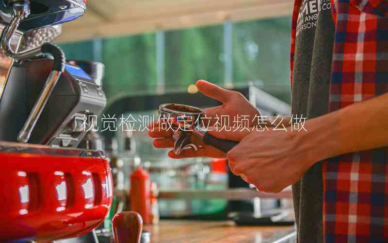 視覺(jué)檢測(cè)做定位視頻怎么做 視覺(jué)檢測(cè)做定位視頻怎么做