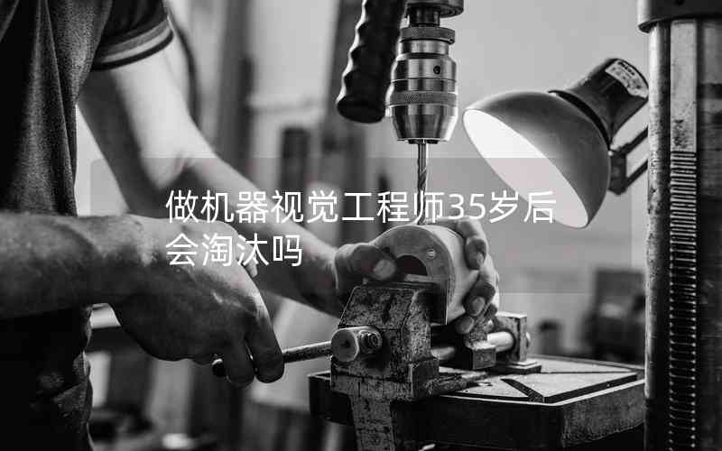 做機(jī)器視覺(jué)工程師35歲后會(huì)淘汰嗎 做機(jī)器視覺(jué)工程師35歲后會(huì)淘汰嗎