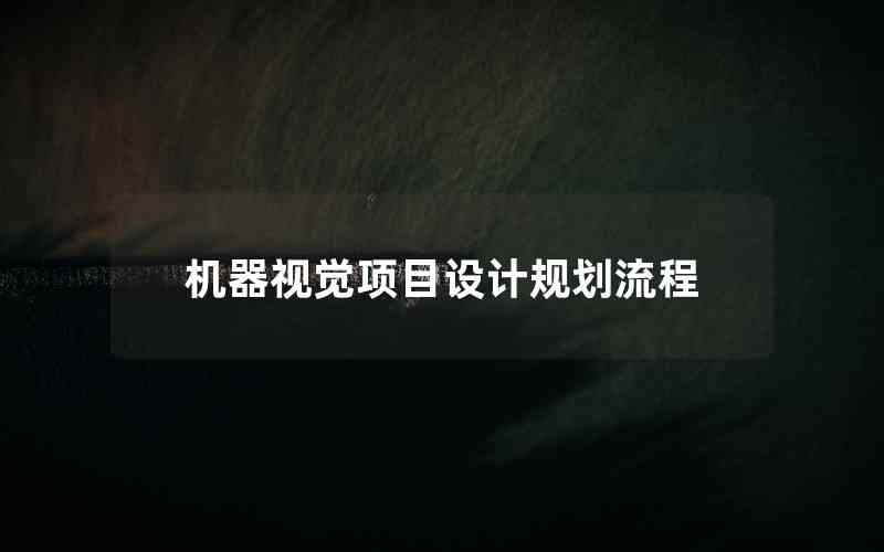 機(jī)器視覺(jué)項(xiàng)目設(shè)計(jì)規(guī)劃流程 機(jī)器視覺(jué)項(xiàng)目設(shè)計(jì)規(guī)劃流程