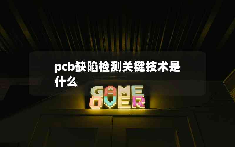 pcb缺陷檢測關鍵技術是什么 pcb缺陷檢測關鍵技術是什么