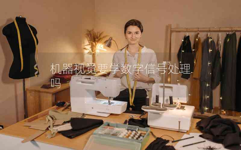 機(jī)器視覺(jué)要學(xué)數(shù)字信號(hào)處理嗎 機(jī)器視覺(jué)要學(xué)數(shù)字信號(hào)處理嗎