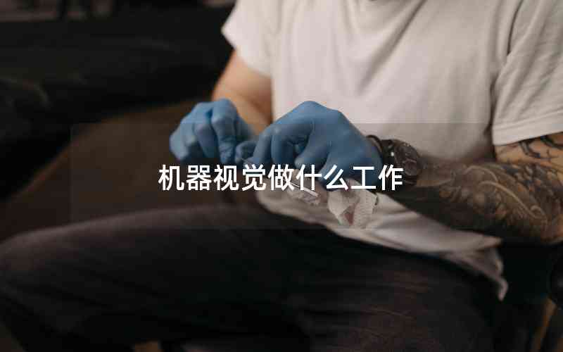 機(jī)器視覺做什么工作 機(jī)器視覺做什么工作