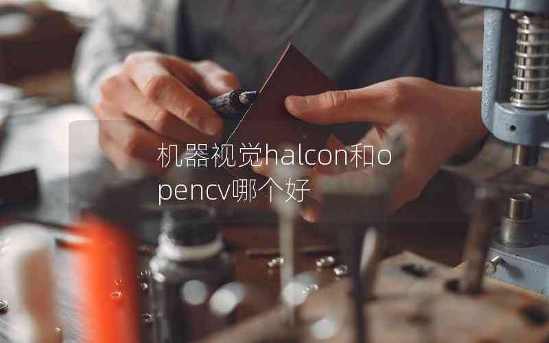 機(jī)器視覺halcon和opencv哪個(gè)好 機(jī)器視覺halcon和opencv哪個(gè)好