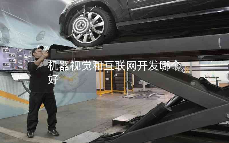 機(jī)器視覺和互聯(lián)網(wǎng)開發(fā)哪個(gè)好 機(jī)器視覺和互聯(lián)網(wǎng)開發(fā)哪個(gè)好