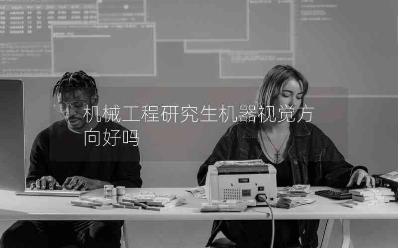 機(jī)械工程研究生機(jī)器視覺方向好嗎 機(jī)械工程研究生機(jī)器視覺方向好嗎