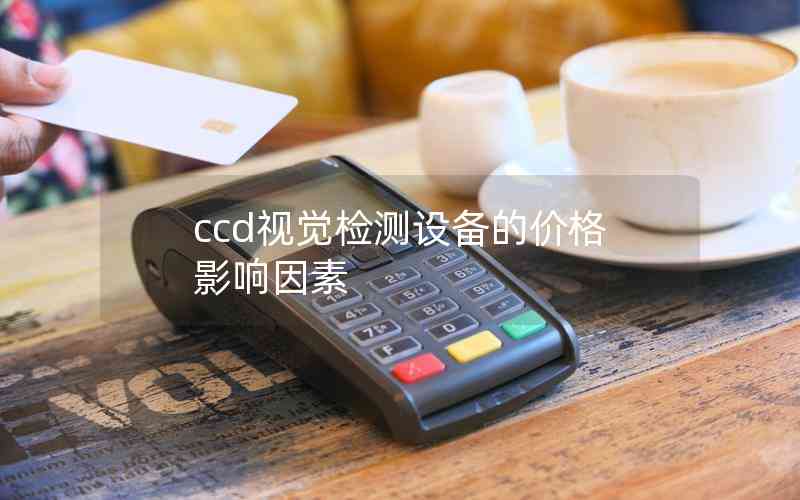 ccd視覺檢測設(shè)備的價格影響因素 ccd視覺檢測設(shè)備的價格影響因素
