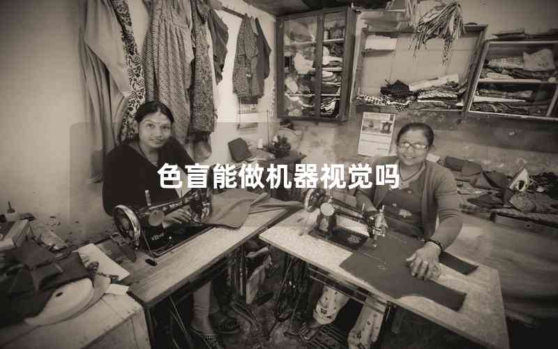 色盲能做機(jī)器視覺嗎 色盲能做機(jī)器視覺嗎