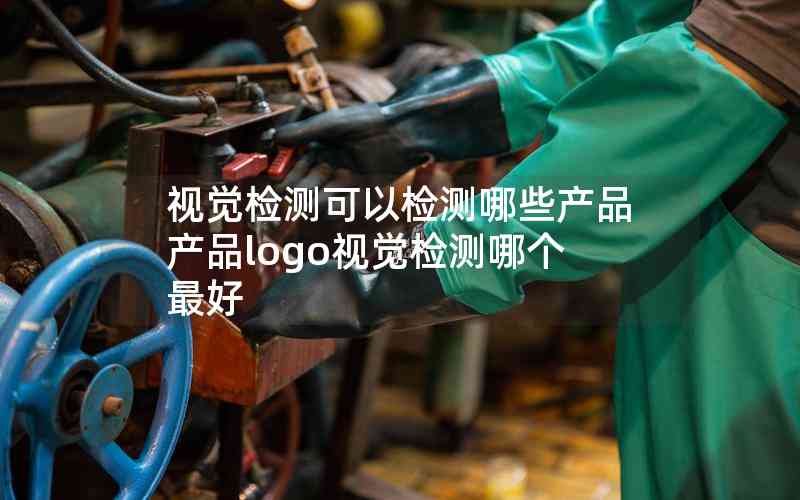 視覺檢測可以檢測哪些產(chǎn)品產(chǎn)品logo視覺檢測哪個最好 視覺檢測可以檢測哪些產(chǎn)品產(chǎn)品logo視覺檢測哪個最好