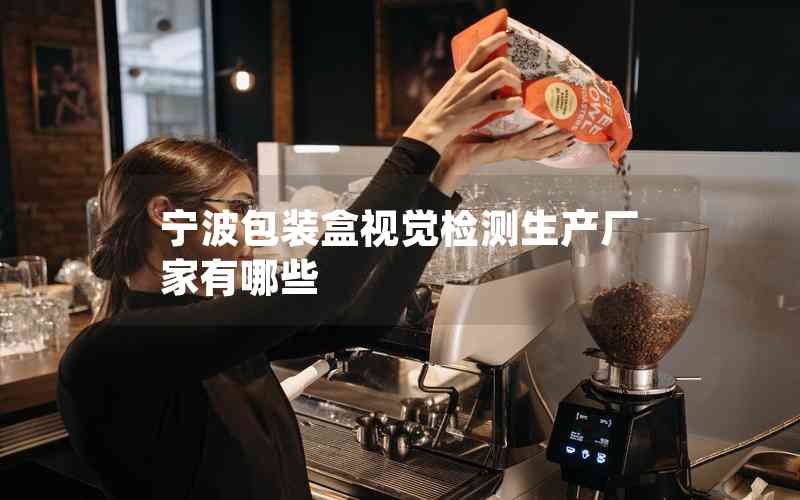 寧波包裝盒視覺檢測生產(chǎn)廠家有哪些 寧波包裝盒視覺檢測生產(chǎn)廠家有哪些