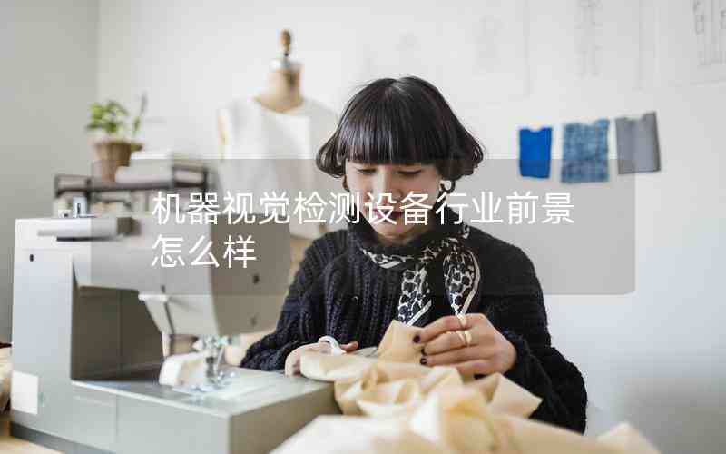 機(jī)器視覺(jué)檢測(cè)設(shè)備行業(yè)前景怎么樣 機(jī)器視覺(jué)檢測(cè)設(shè)備行業(yè)前景怎么樣