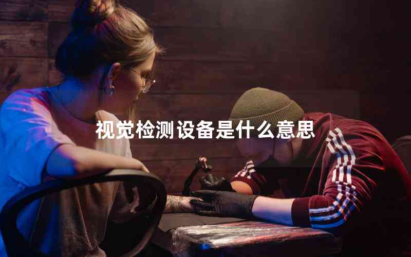 視覺檢測設(shè)備是什么意思 視覺檢測設(shè)備是什么意思