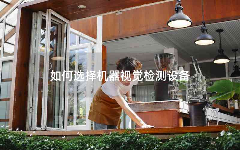 如何選擇機器視覺檢測設備 如何選擇機器視覺檢測設備