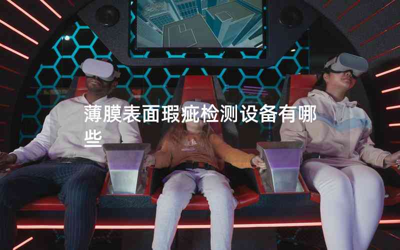 薄膜表面瑕疵檢測設(shè)備有哪些 薄膜表面瑕疵檢測設(shè)備有哪些