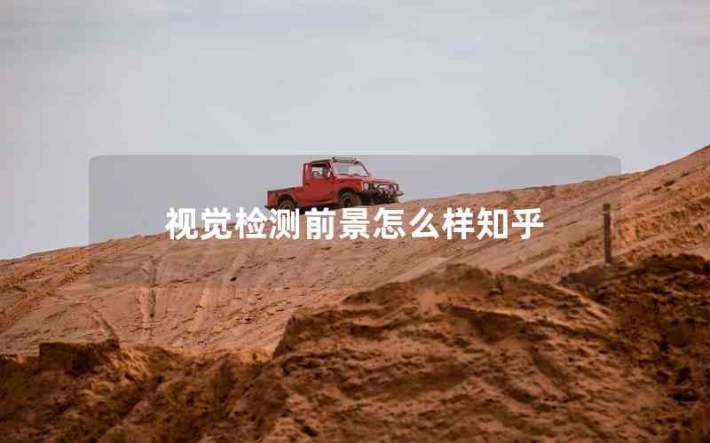 視覺(jué)檢測(cè)前景怎么樣知乎 視覺(jué)檢測(cè)前景怎么樣知乎