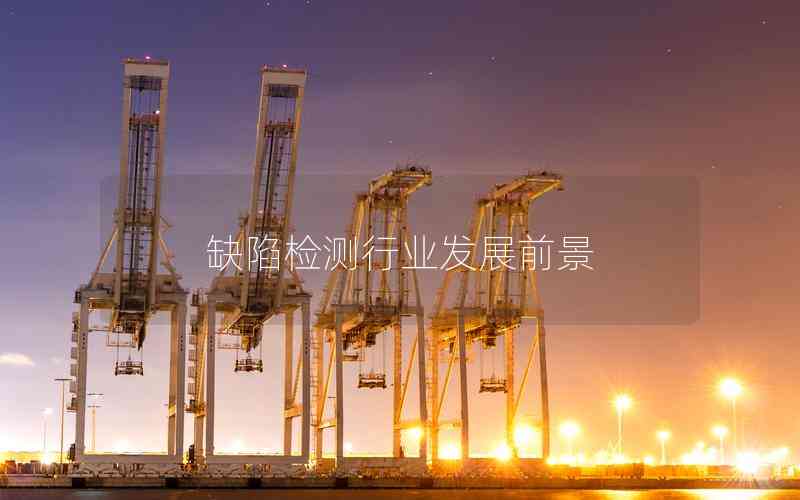 缺陷檢測(cè)行業(yè)發(fā)展前景 缺陷檢測(cè)行業(yè)發(fā)展前景