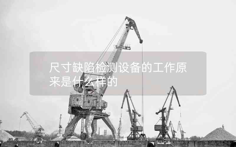 尺寸缺陷檢測設(shè)備的工作原來是什么樣的 尺寸缺陷檢測設(shè)備的工作原來是什么樣的