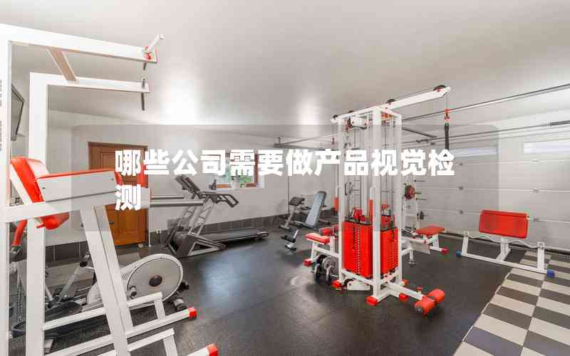 哪些公司需要做產(chǎn)品視覺檢測 哪些公司需要做產(chǎn)品視覺檢測