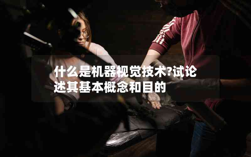 什么是機(jī)器視覺技術(shù)?試論述其基本概念和目的 什么是機(jī)器視覺技術(shù)?試論述其基本概念和目的