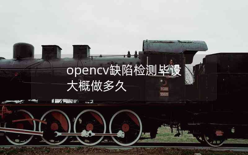 opencv缺陷檢測(cè)畢設(shè)大概做多久 opencv缺陷檢測(cè)畢設(shè)大概做多久