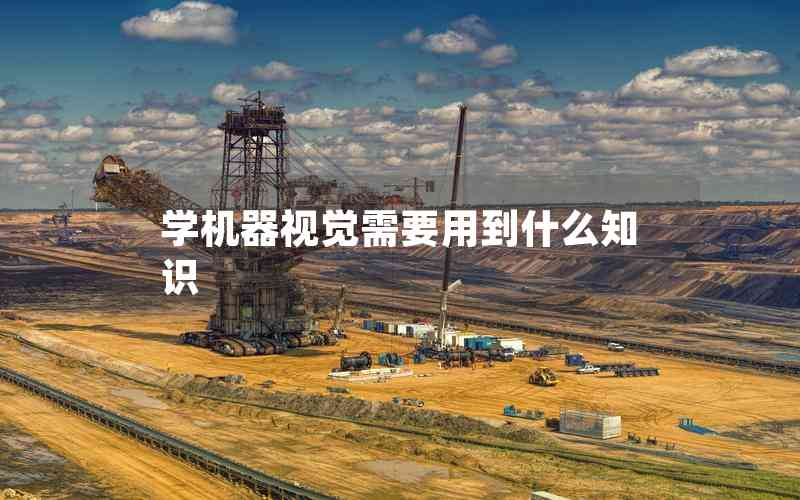 學(xué)機(jī)器視覺(jué)需要用到什么知識(shí) 學(xué)機(jī)器視覺(jué)需要用到什么知識(shí)