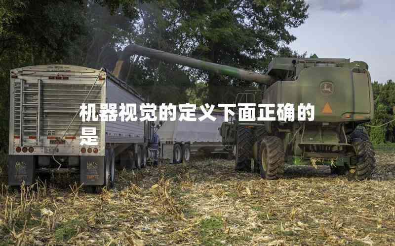 機(jī)器視覺的定義下面正確的是 機(jī)器視覺的定義下面正確的是