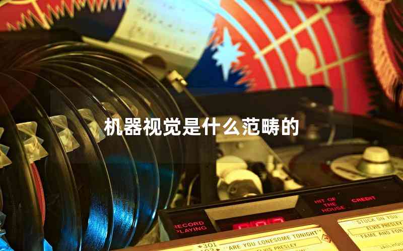 機器視覺是什么范疇的 機器視覺是什么范疇的