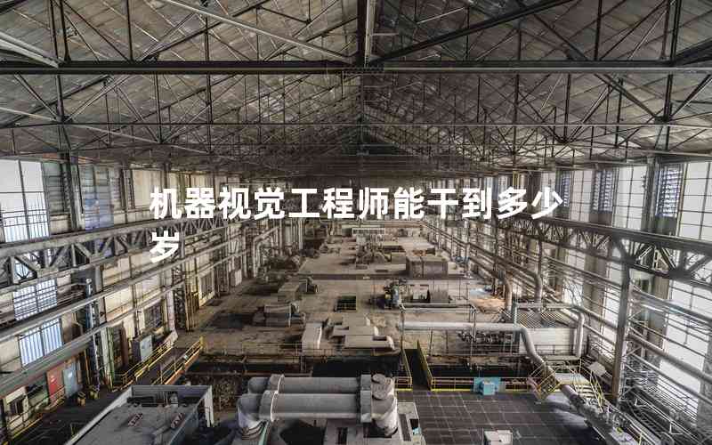 機(jī)器視覺工程師能干到多少歲 機(jī)器視覺工程師能干到多少歲