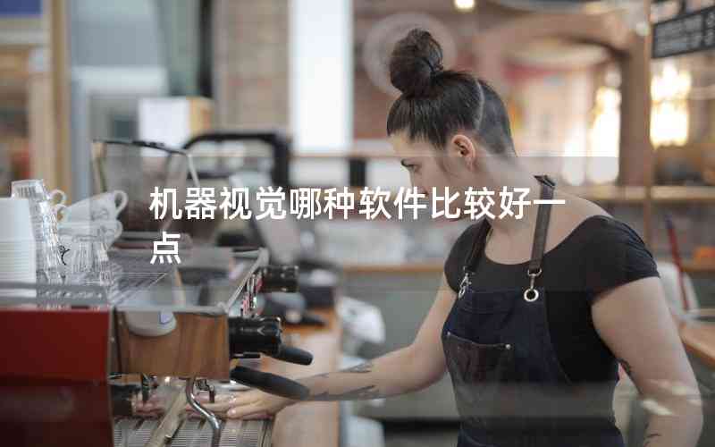 機器視覺哪種軟件比較好一點 機器視覺哪種軟件比較好一點