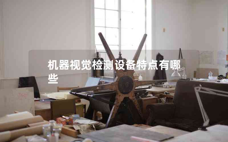機(jī)器視覺檢測(cè)設(shè)備特點(diǎn)有哪些 機(jī)器視覺檢測(cè)設(shè)備特點(diǎn)有哪些