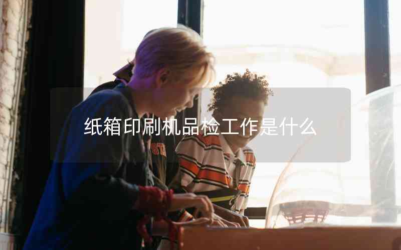紙箱印刷機(jī)品檢工作是什么 紙箱印刷機(jī)品檢工作是什么