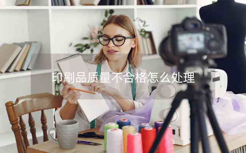 印刷品質(zhì)量不合格怎么處理 印刷品質(zhì)量不合格怎么處理