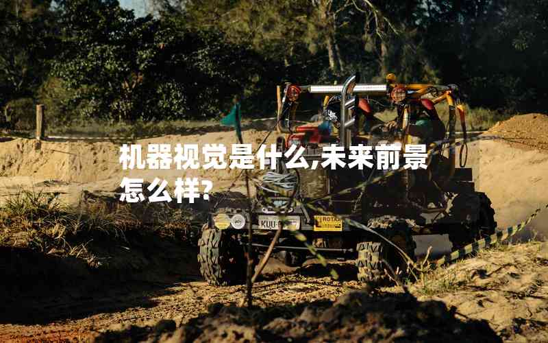 機器視覺是什么,未來前景怎么樣? 機器視覺是什么,未來前景怎么樣?