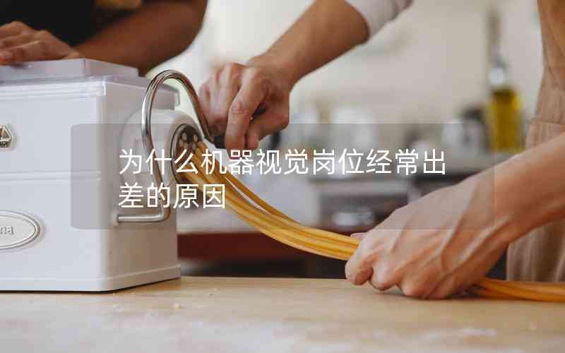 為什么機器視覺崗位經(jīng)常出差的原因 為什么機器視覺崗位經(jīng)常出差的原因