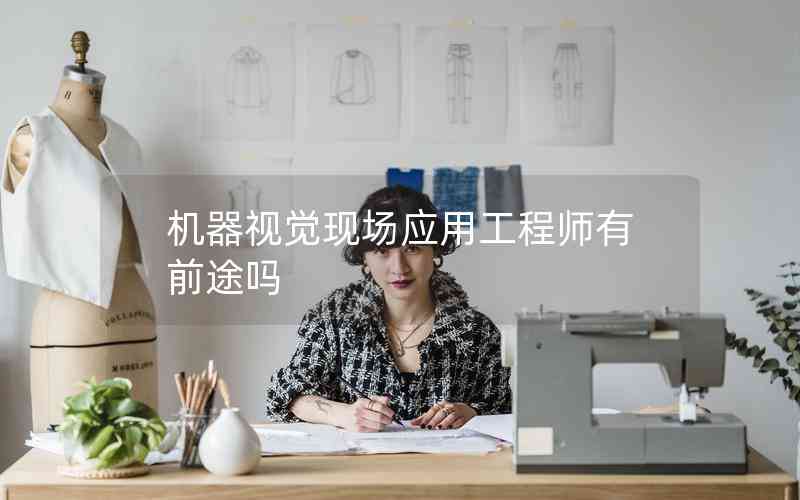 機器視覺現(xiàn)場應用工程師有前途嗎 機器視覺現(xiàn)場應用工程師有前途嗎
