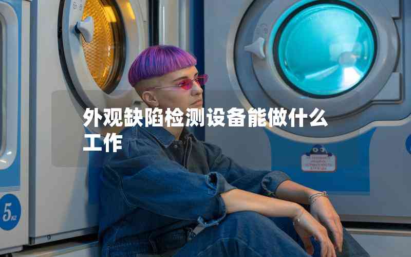 外觀缺陷檢測(cè)設(shè)備能做什么工作 外觀缺陷檢測(cè)設(shè)備能做什么工作