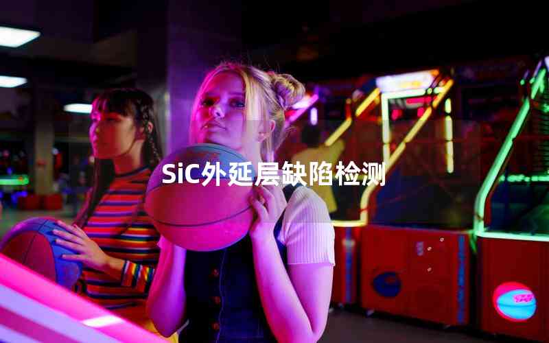 SiC外延層缺陷檢測 SiC外延層缺陷檢測