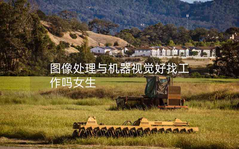 圖像處理與機(jī)器視覺(jué)好找工作嗎女生 圖像處理與機(jī)器視覺(jué)好找工作嗎女生