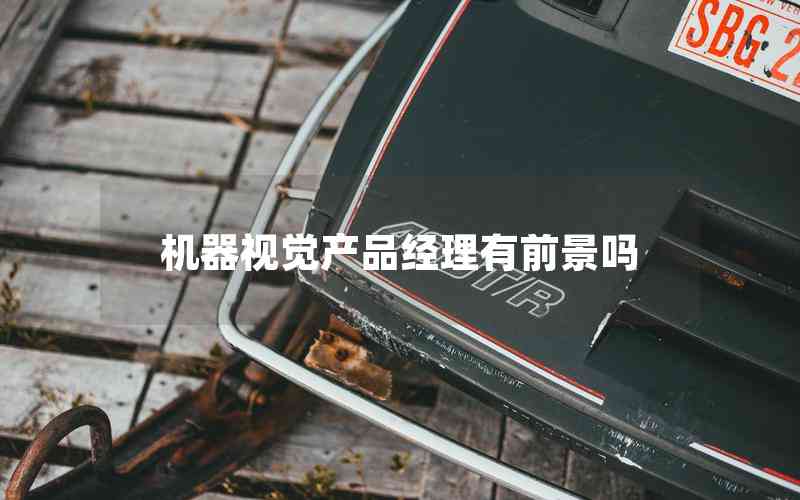 機器視覺產(chǎn)品經(jīng)理有前景嗎 機器視覺產(chǎn)品經(jīng)理有前景嗎