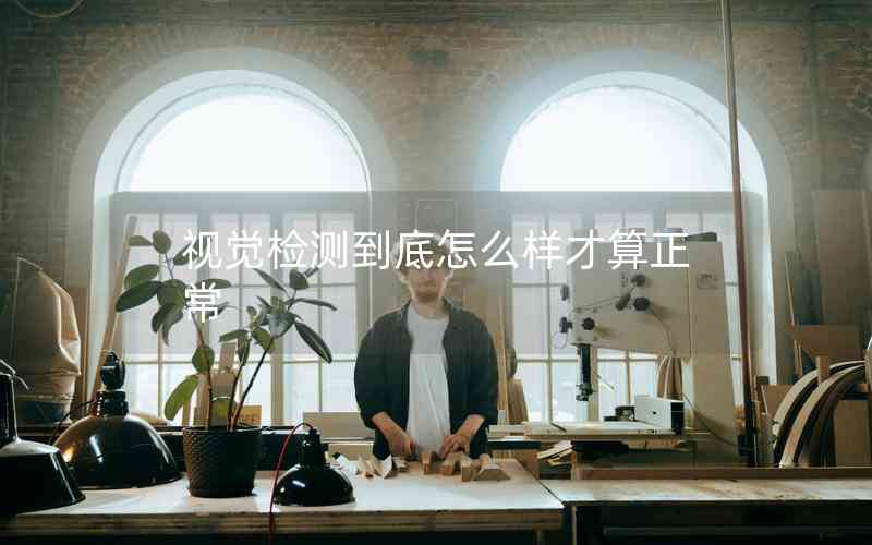 視覺檢測到底怎么樣才算正常 視覺檢測到底怎么樣才算正常