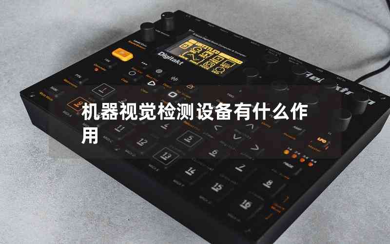 機器視覺檢測設備有什么作用 機器視覺檢測設備有什么作用