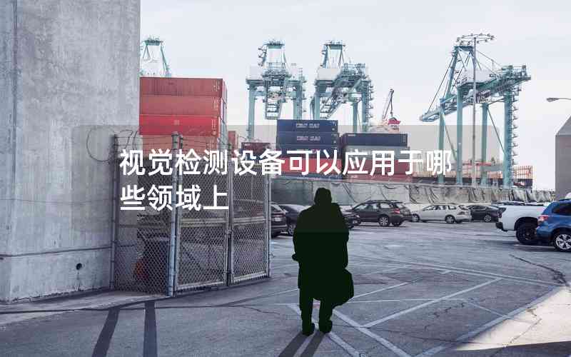 視覺檢測設(shè)備可以應(yīng)用于哪些領(lǐng)域上 視覺檢測設(shè)備可以應(yīng)用于哪些領(lǐng)域上