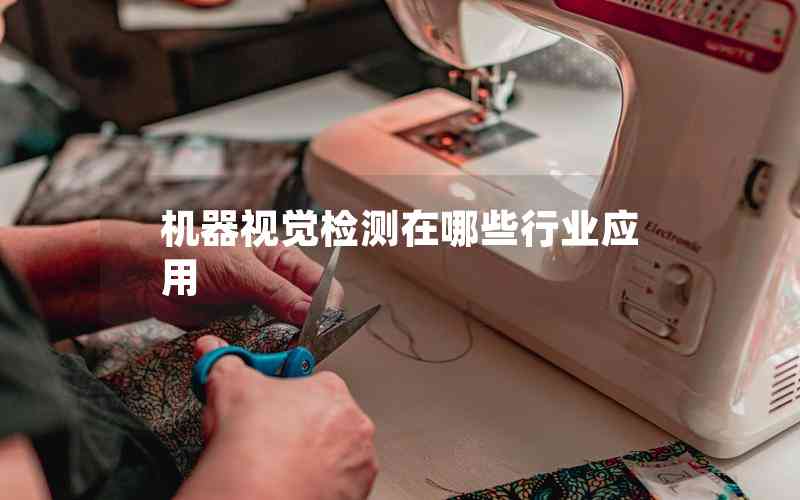 機器視覺檢測在哪些行業(yè)應用 機器視覺檢測在哪些行業(yè)應用