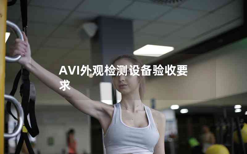 AVI外觀檢測(cè)設(shè)備驗(yàn)收要求 AVI外觀檢測(cè)設(shè)備驗(yàn)收要求