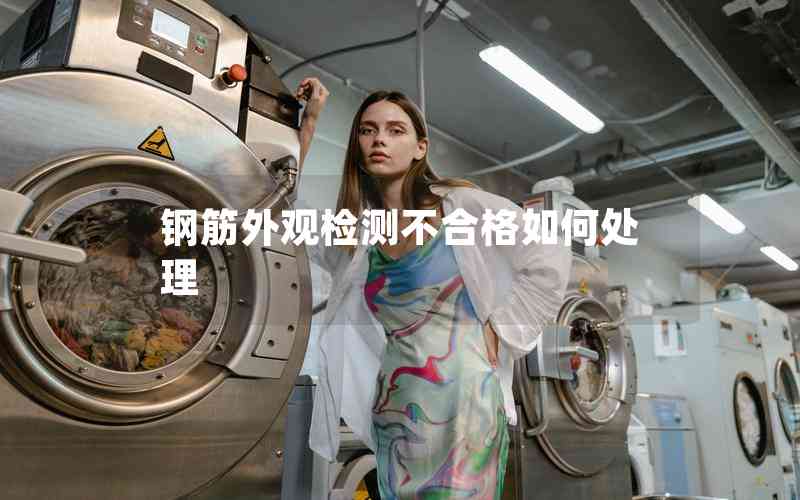 鋼筋外觀檢測不合格如何處理 鋼筋外觀檢測不合格如何處理