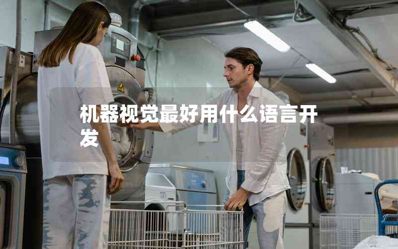 機(jī)器視覺(jué)最好用什么語(yǔ)言開(kāi)發(fā) 機(jī)器視覺(jué)最好用什么語(yǔ)言開(kāi)發(fā)