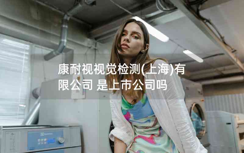 康耐視視覺(jué)檢測(cè)(上海)有限公司 是上市公司嗎 康耐視視覺(jué)檢測(cè)(上海)有限公司 是上市公司嗎